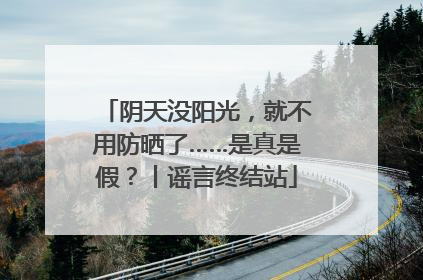 阴天没阳光，就不用防晒了……是真是假？丨谣言终结站