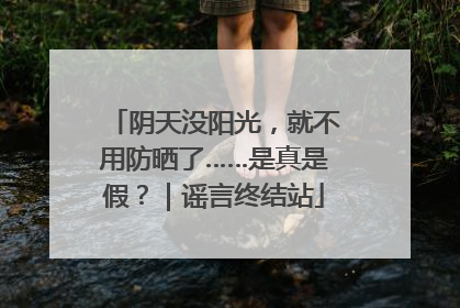 阴天没阳光，就不用防晒了……是真是假？｜谣言终结站