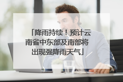 降雨持续！预计云南省中东部及南部将出现强降雨天气