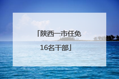 陕西一市任免16名干部