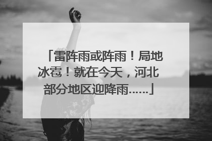 雷阵雨或阵雨！局地冰雹！就在今天，河北部分地区迎降雨……