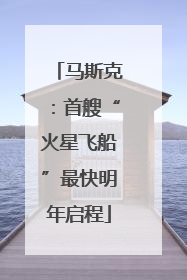 马斯克：首艘“火星飞船”最快明年启程