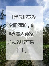 骥翁追梦为夕阳添彩，86岁老人孙家芳精彩书写后半生