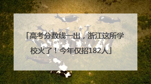 高考分数线一出，浙江这所学校火了！今年仅招182人
