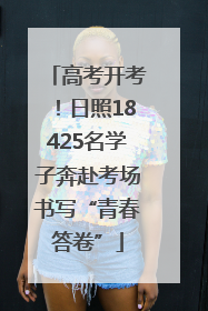 高考开考！日照18425名学子奔赴考场书写“青春答卷”