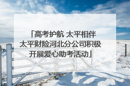 高考护航 太平相伴 太平财险河北分公司积极开展爱心助考活动