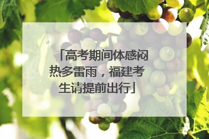 高考期间体感闷热多雷雨，福建考生请提前出行