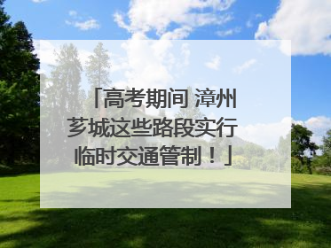 高考期间 漳州芗城这些路段实行临时交通管制！