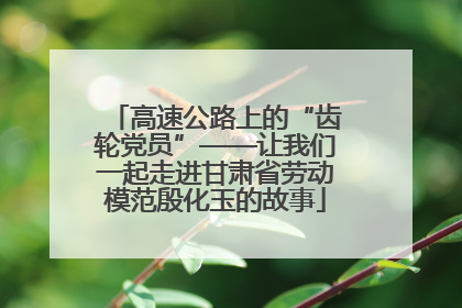 高速公路上的“齿轮党员”——让我们一起走进甘肃省劳动模范殷化玉的故事
