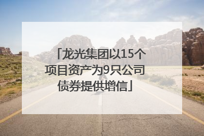 龙光集团以15个项目资产为9只公司债券提供增信