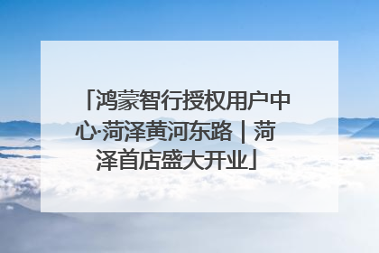 鸿蒙智行授权用户中心·菏泽黄河东路｜菏泽首店盛大开业