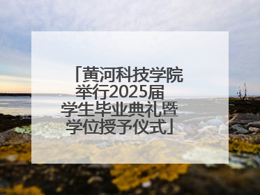 黄河科技学院举行2025届学生毕业典礼暨学位授予仪式
