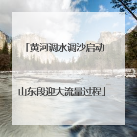 黄河调水调沙启动 山东段迎大流量过程