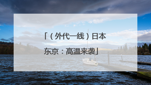 （外代一线）日本东京：高温来袭