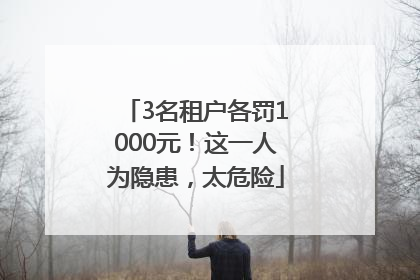 3名租户各罚1000元！这一人为隐患，太危险