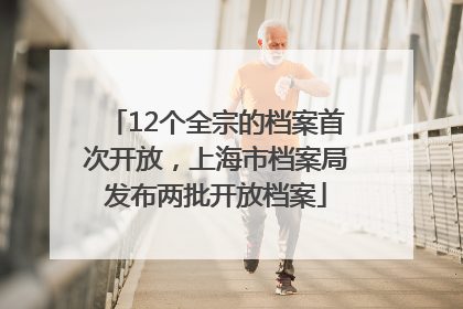 12个全宗的档案首次开放，上海市档案局发布两批开放档案