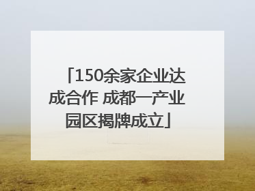 150余家企业达成合作 成都一产业园区揭牌成立