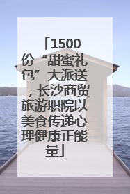 1500份“甜蜜礼包”大派送，长沙商贸旅游职院以美食传递心理健康正能量