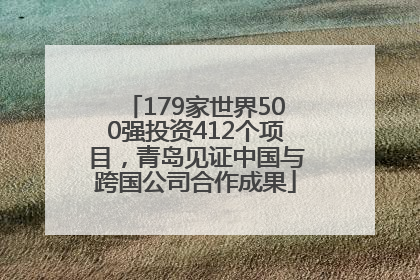 179家世界500强投资412个项目，青岛见证中国与跨国公司合作成果