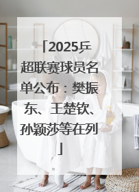 2025乒超联赛球员名单公布：樊振东、王楚钦、孙颖莎等在列