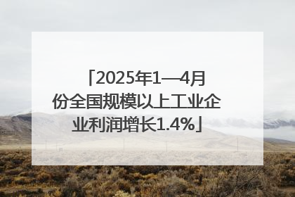 2025年1—4月份全国规模以上工业企业利润增长1.4%
