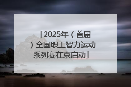 2025年（首届）全国职工智力运动系列赛在京启动