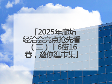 2025年廊坊经洽会亮点抢先看（三）丨6街16巷，邀你逛市集