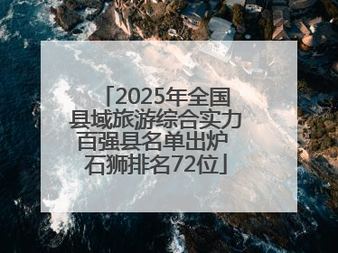 2025年全国县域旅游综合实力百强县名单出炉 石狮排名72位