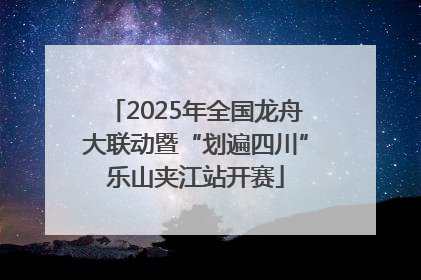 2025年全国龙舟大联动暨“划遍四川”乐山夹江站开赛