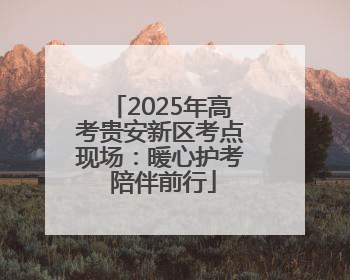 2025年高考贵安新区考点现场：暖心护考 陪伴前行