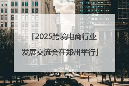 2025跨境电商行业发展交流会在郑州举行