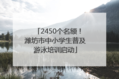 2450个名额！潍坊市中小学生普及游泳培训启动
