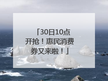 30日10点开抢！惠民消费券又来啦！