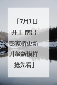 7月1日开工 南昌彭家桥更新升级新模样抢先看