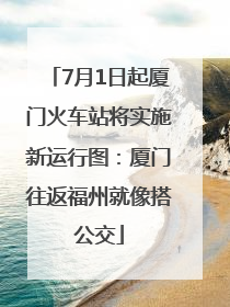 7月1日起厦门火车站将实施新运行图：厦门往返福州就像搭公交