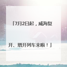 7月2日起，威海复开、增开列车来啦！