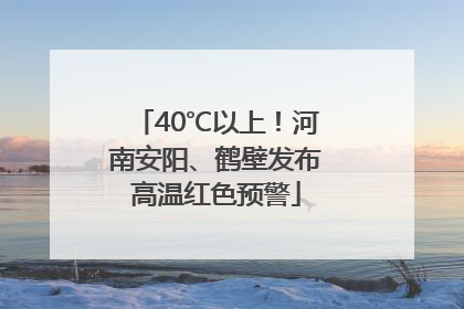 40℃以上！河南安阳、鹤壁发布高温红色预警