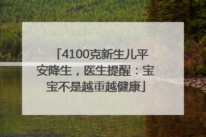 4100克新生儿平安降生，医生提醒：宝宝不是越重越健康