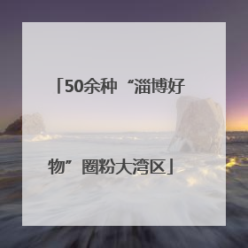 50余种“淄博好物”圈粉大湾区