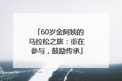 60岁金阿姨的马拉松之旅：重在参与，鼓励传承