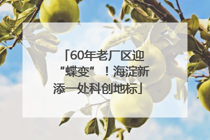 60年老厂区迎“蝶变”！海淀新添一处科创地标