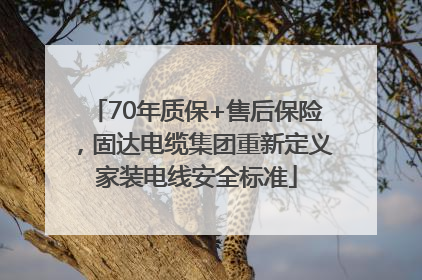 70年质保+售后保险，固达电缆集团重新定义家装电线安全标准
