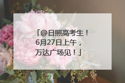@日照高考生！6月27日上午，万达广场见！
