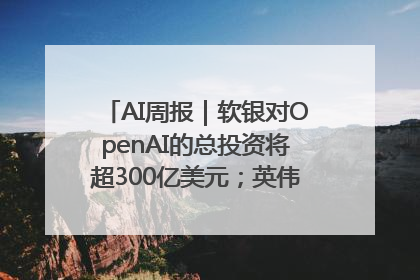 AI周报｜软银对OpenAI的总投资将超300亿美元；英伟达市值重回美股第一