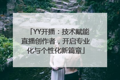 YY开播：技术赋能直播创作者，开启专业化与个性化新篇章
